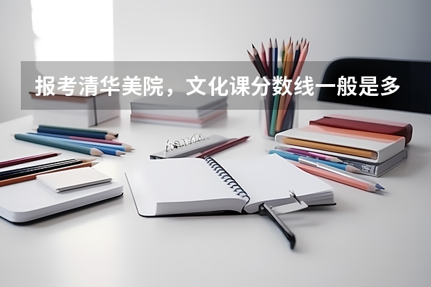 报考清华美院,文化课分数线一般是多少?