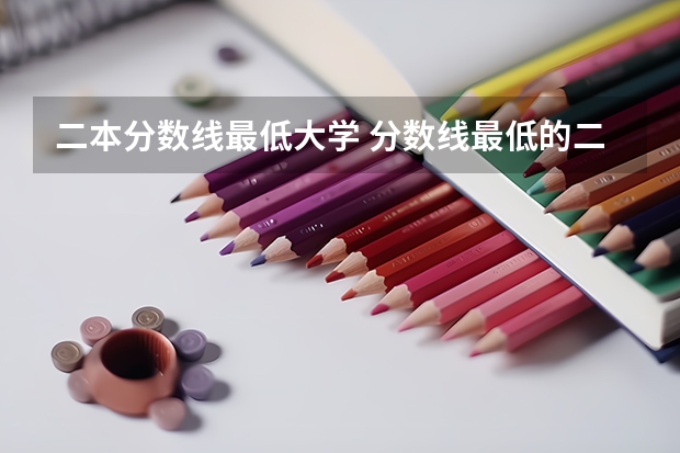 二本分数线最低大学 分数线最低的二本大学