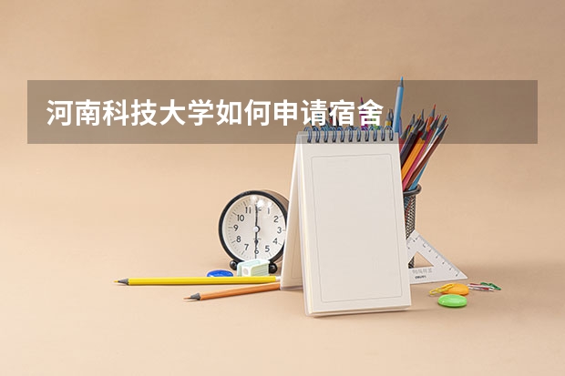 河南科技大学如何申请宿舍