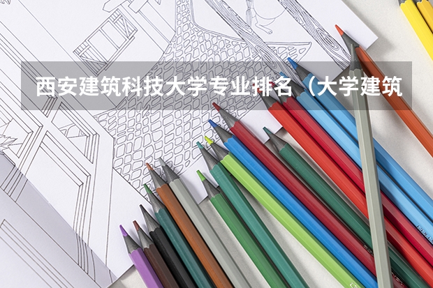 西安建筑科技大学专业排名(大学建筑专业排名)