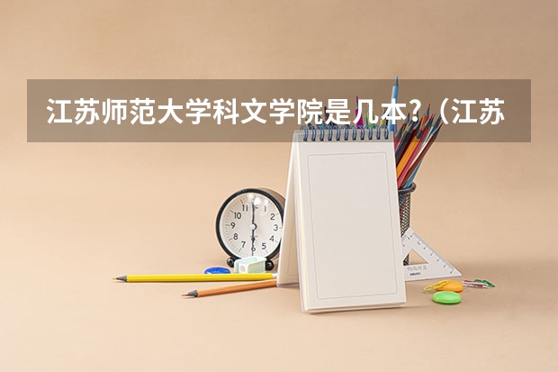 江苏师范大学科文学院是几本?（江苏师范大学科文学院怎样？）