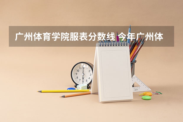 广州体育学院服表分数线 今年广州体育学院录取分数线大约多高?