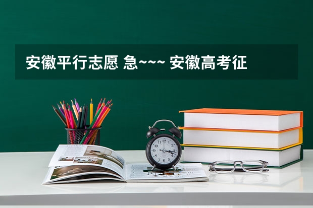 安徽平行志愿 急~~~ 安徽高考征集志愿院校服从是先录取填的孥