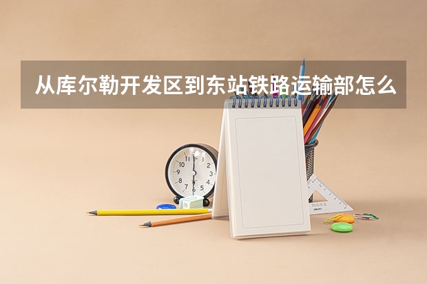 从库尔勒开发区到东站铁路运输部怎么走