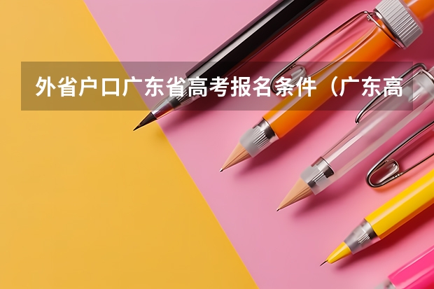 外省户口广东省高考报名条件（广东高考报名条件）
