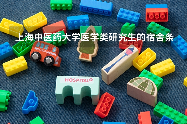 上海中医药大学医学类研究生的宿舍条件怎么样？