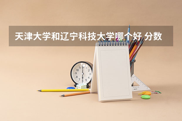 天津大学和辽宁科技大学哪个好 分数线对比