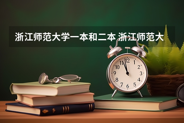 浙江师范大学一本和二本 浙江师范大学是一本还是二本?