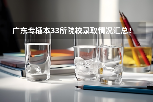 广东专插本33所院校录取情况汇总! 河北美术分260文化380能上的大学