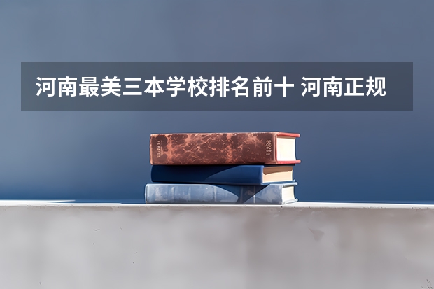 河南最美三本学校排名前十 河南正规三本院校排名