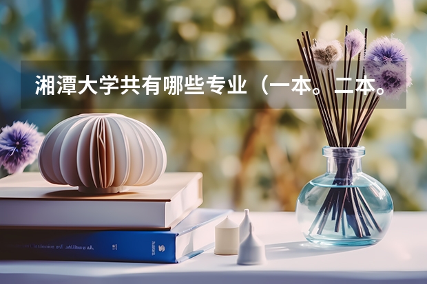 湘潭大学共有哪些专业(一本。二本。三本的),哪些专业比较适合文科生,有心理专业吗?该专业怎么样