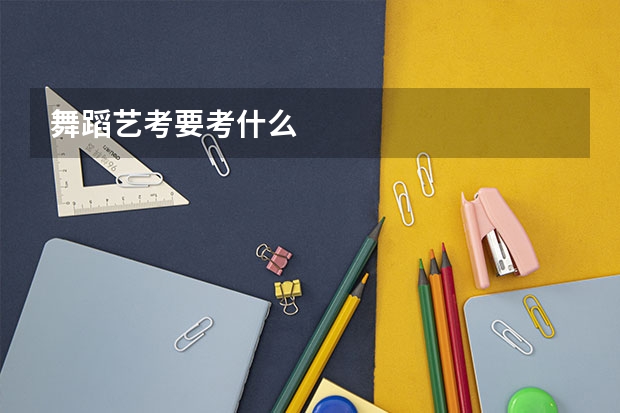 舞蹈艺考要考什么