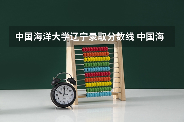 中国海洋大学辽宁录取分数线 中国海洋大学辽宁招生人数是多少