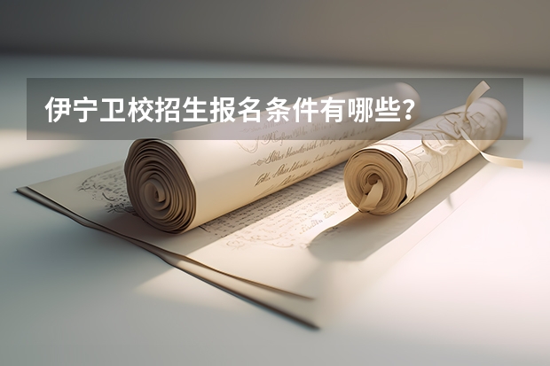 伊宁卫校招生报名条件有哪些?