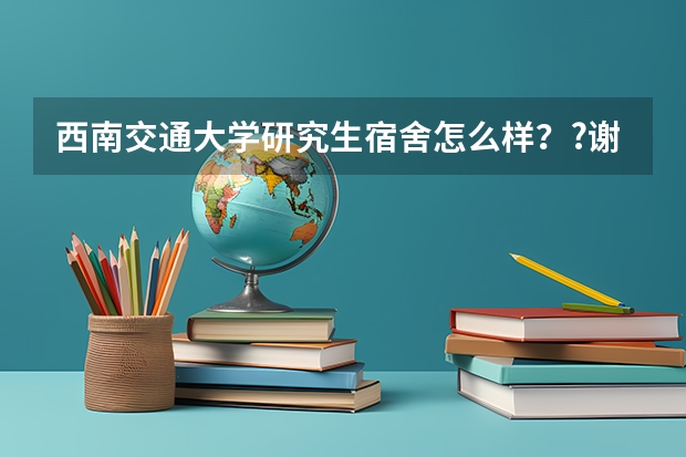 西南交通大学研究生宿舍怎么样??谢谢。。