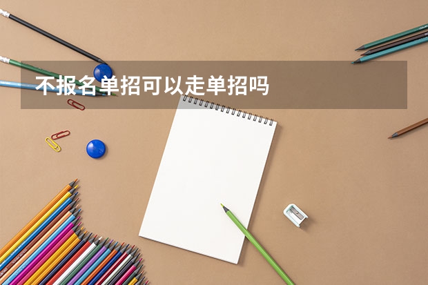 不报名单招可以走单招吗