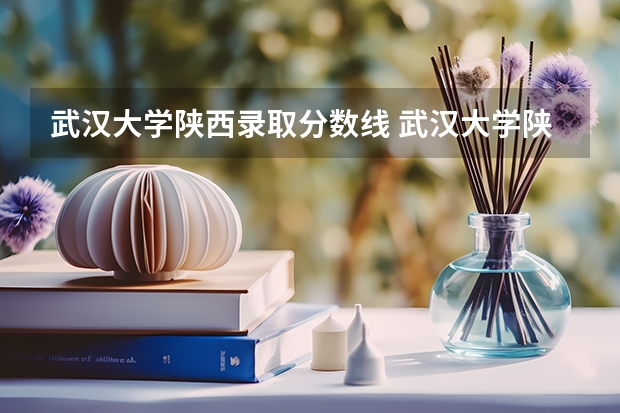 武汉大学陕西录取分数线 武汉大学陕西招生人数是多少