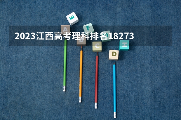 2023江西高考理科排名182739的考生报哪所大学 往年录取分数线