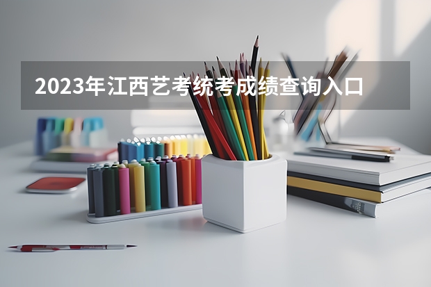 2023年江西艺考统考成绩查询入口(已开通) 陕西美术艺考成绩查询时间