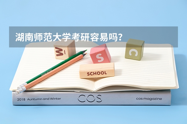 湖南师范大学考研容易吗?