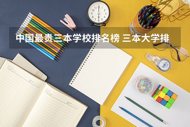 中国最贵三本学校排名榜 三本大学排名榜 全国最好的三本学校