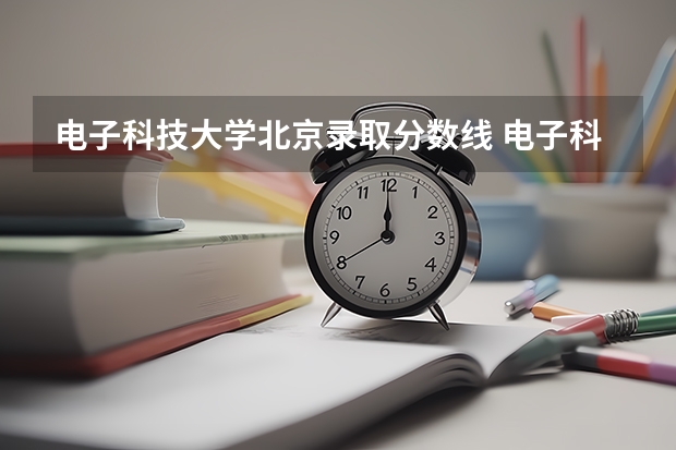 电子科技大学北京录取分数线 电子科技大学北京招生人数是多少