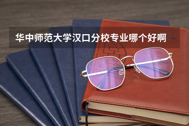 华中师范大学汉口分校专业哪个好啊