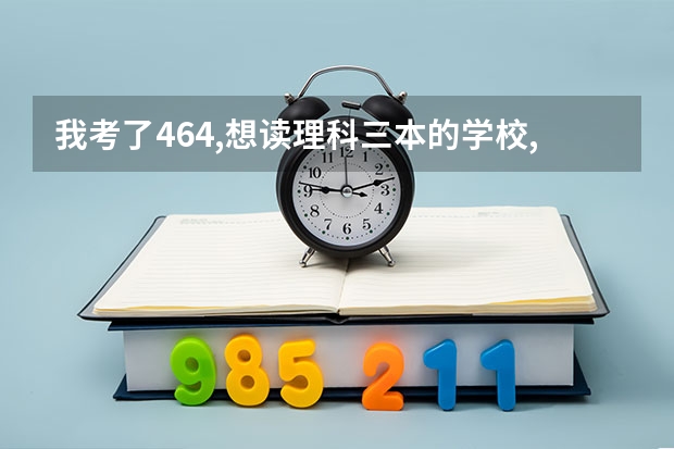 我考了464,想读理科三本的学校,最好是在杭州,嘉兴,绍兴,这些地方的(浙江的嘉兴学院有三本么)