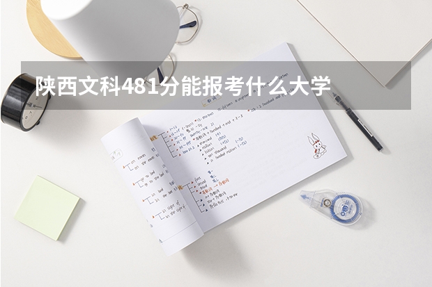 陕西文科481分能报考什么大学