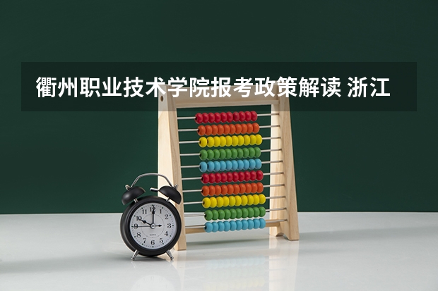 衢州职业技术学院报考政策解读 浙江经济职业技术学院报考政策解读