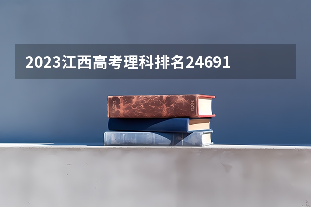 2023江西高考理科排名246915的考生报哪所大学 往年录取分数线