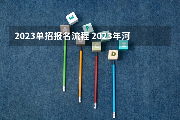 2023单招报名流程 2023年河北单招最新政策