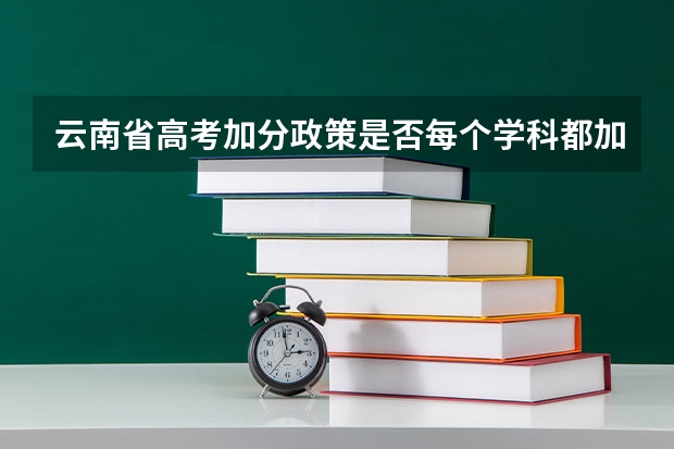 云南省高考加分政策是否每个学科都加2分（云南农村独生子女高考加分政策）