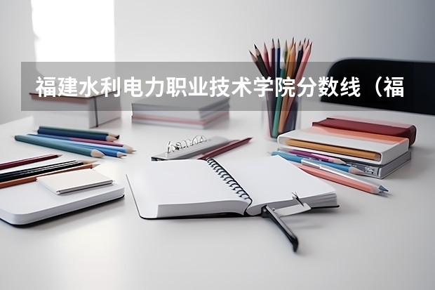 福建水利电力职业技术学院分数线（福建高考分数线一本,二本,专科分数线）