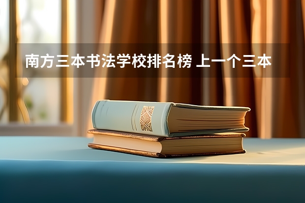 南方三本书法学校排名榜 上一个三本好还是书法艺术生好