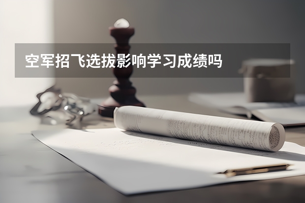 空军招飞选拔影响学习成绩吗