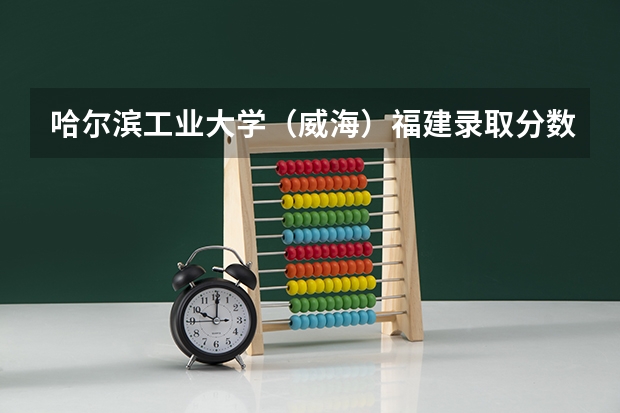 哈尔滨工业大学（威海）福建录取分数线 哈尔滨工业大学（威海）福建招生人数是多少