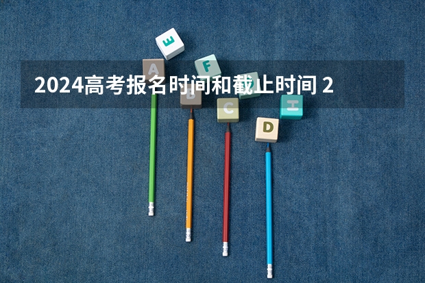 2024高考报名时间和截止时间 2024高考错过报名时间