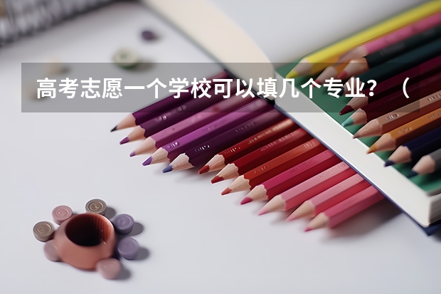 高考志愿一个学校可以填几个专业？（高考志愿可以填报几个专业）