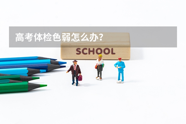 高考体检色弱怎么办?
