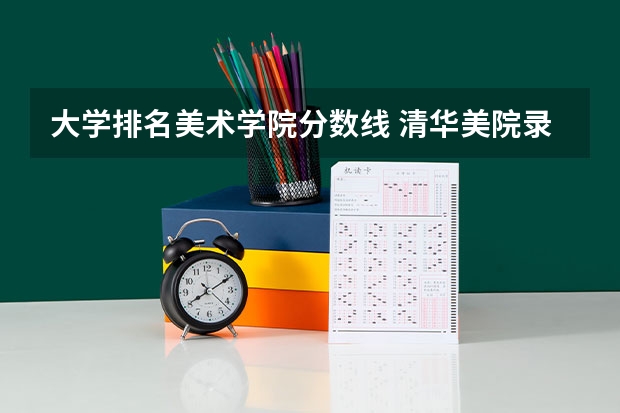 大学排名美术学院分数线 清华美院录取分数线