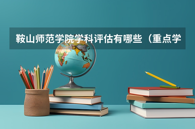 鞍山师范学院学科评估有哪些（重点学科介绍）