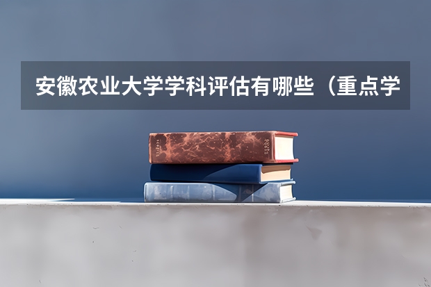 安徽农业大学学科评估有哪些（重点学科介绍）