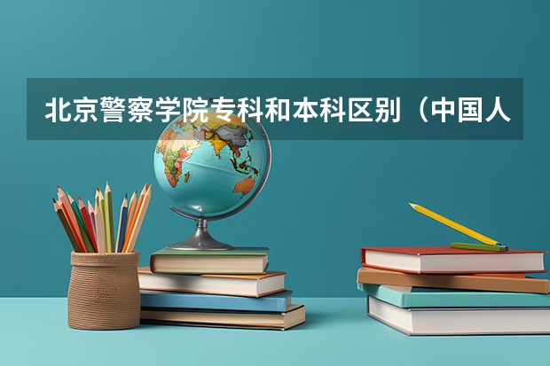北京警察学院专科和本科区别（中国人民公安大学是一本还是二本？）
