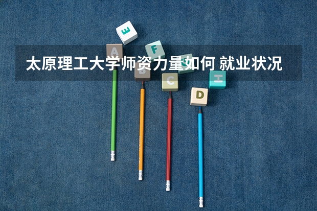 太原理工大学师资力量如何 就业状况介绍