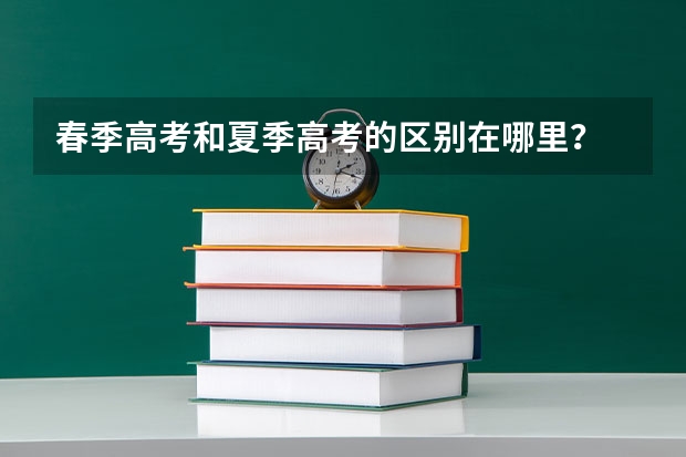 春季高考和夏季高考的区别在哪里？