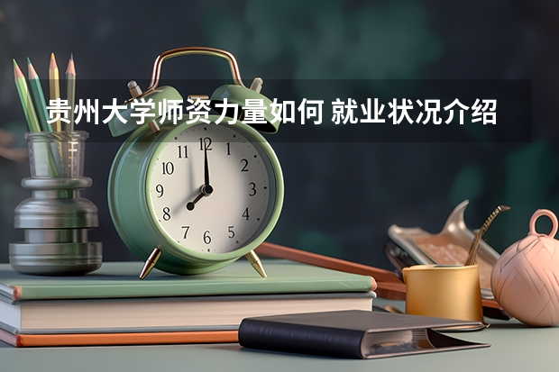 贵州大学师资力量如何 就业状况介绍