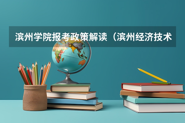 滨州学院报考政策解读(滨州经济技术开发区职业中等专业学校2024年招生简章)