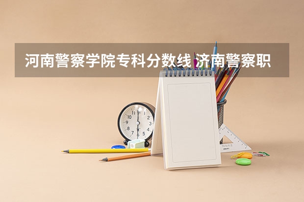 河南警察学院专科分数线 济南警察职业技术学院分数线