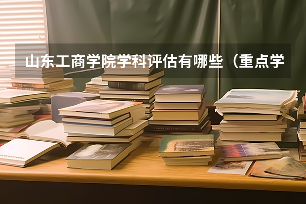 山东工商学院学科评估有哪些（重点学科介绍）